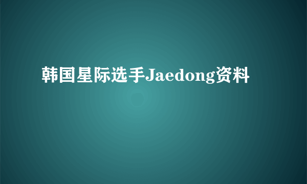 韩国星际选手Jaedong资料