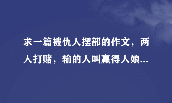 求一篇被仇人摆部的作文，两人打赌，输的人叫赢得人娘娘被摆布一学期。