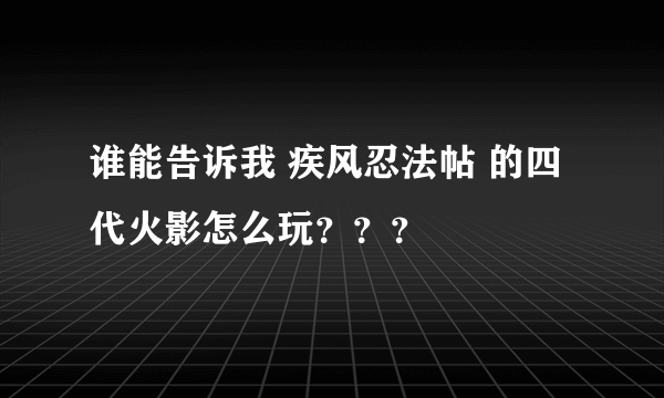 谁能告诉我 疾风忍法帖 的四代火影怎么玩？？？