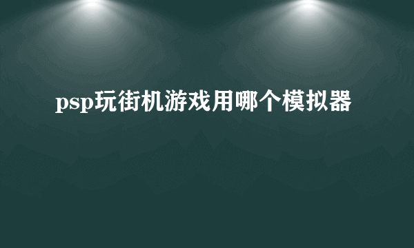 psp玩街机游戏用哪个模拟器