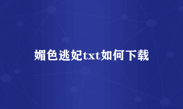 媚色逃妃txt如何下载