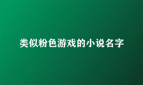 类似粉色游戏的小说名字