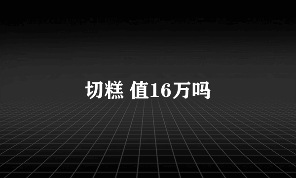 切糕 值16万吗