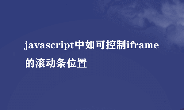 javascript中如可控制iframe的滚动条位置