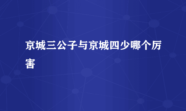 京城三公子与京城四少哪个厉害