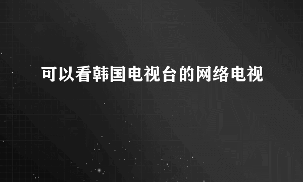 可以看韩国电视台的网络电视