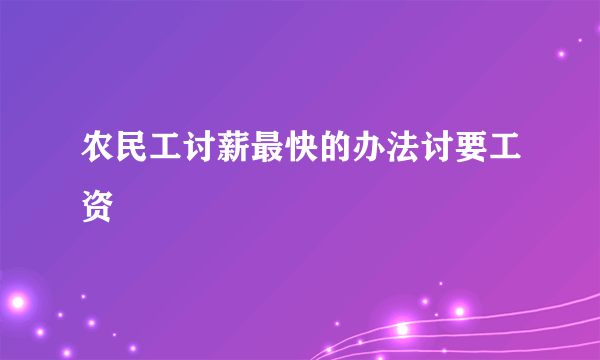 农民工讨薪最快的办法讨要工资