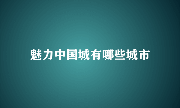 魅力中国城有哪些城市