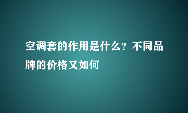 空调套的作用是什么？不同品牌的价格又如何