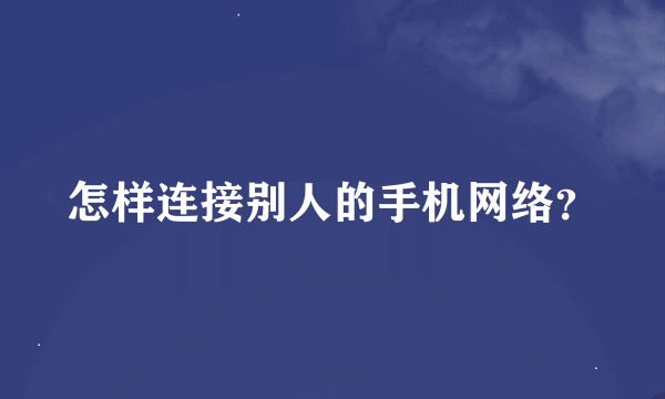 怎样连接别人的手机网络？