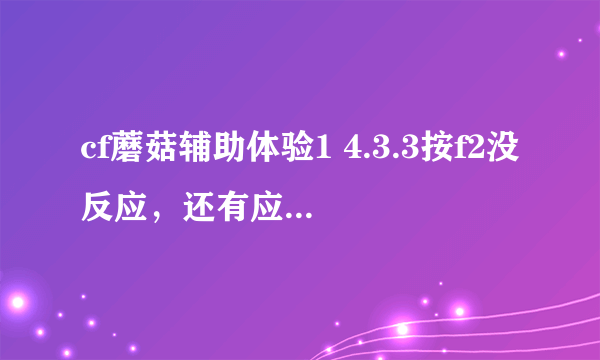 cf蘑菇辅助体验1 4.3.3按f2没反应，还有应该怎么用