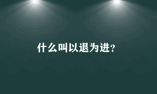 什么叫以退为进？