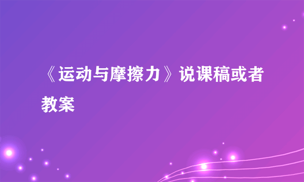 《运动与摩擦力》说课稿或者教案