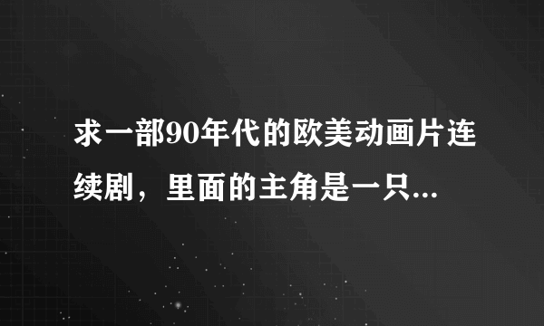 求一部90年代的欧美动画片连续剧，里面的主角是一只绿色的蚱蜢侦探，反派是三只蚊子。