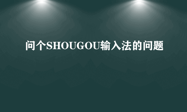 问个SHOUGOU输入法的问题