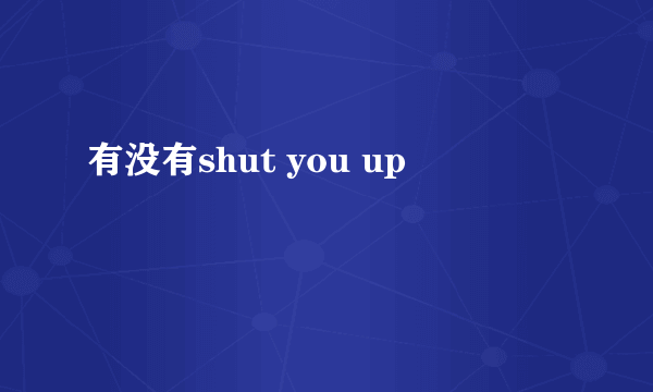 有没有shut you up