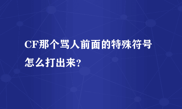 CF那个骂人前面的特殊符号怎么打出来？