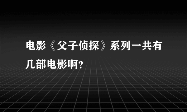 电影《父子侦探》系列一共有几部电影啊？