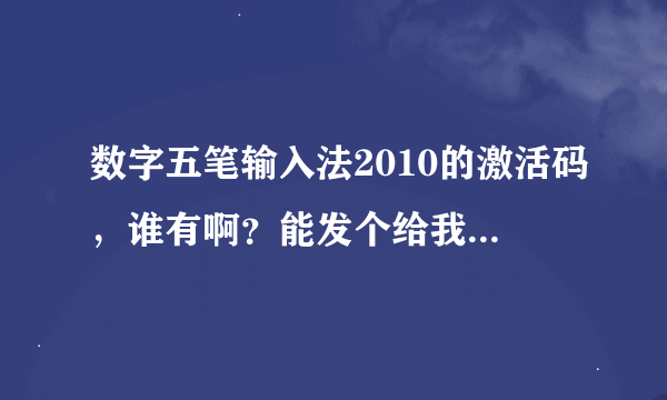 数字五笔输入法2010的激活码，谁有啊？能发个给我吗？谢谢啊