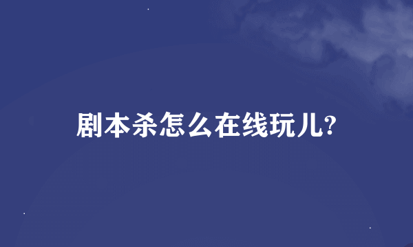 剧本杀怎么在线玩儿?