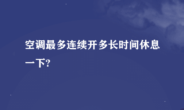 空调最多连续开多长时间休息一下?