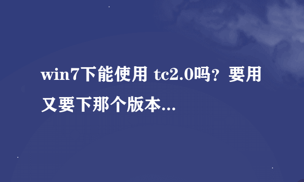 win7下能使用 tc2.0吗？要用又要下那个版本的 ？谢谢啊