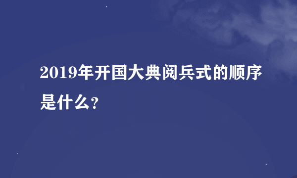 2019年开国大典阅兵式的顺序是什么？