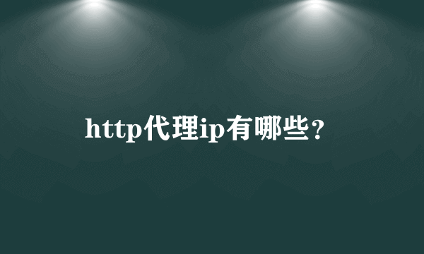 http代理ip有哪些？