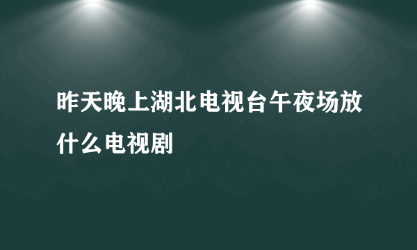 昨天晚上湖北电视台午夜场放什么电视剧