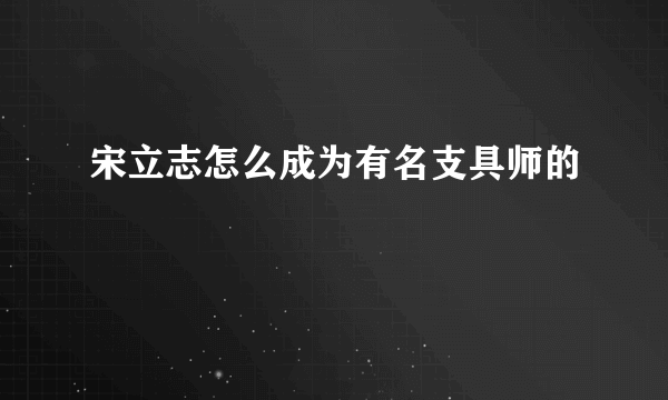 宋立志怎么成为有名支具师的