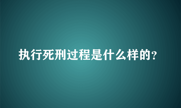 执行死刑过程是什么样的？