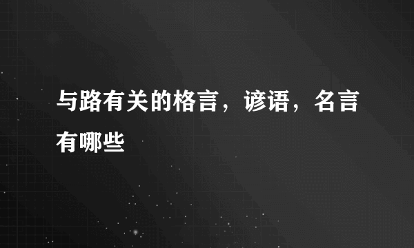 与路有关的格言，谚语，名言有哪些