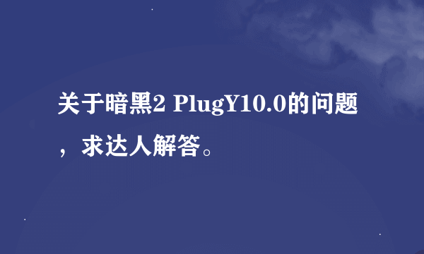 关于暗黑2 PlugY10.0的问题，求达人解答。