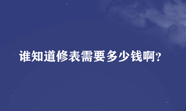 谁知道修表需要多少钱啊？