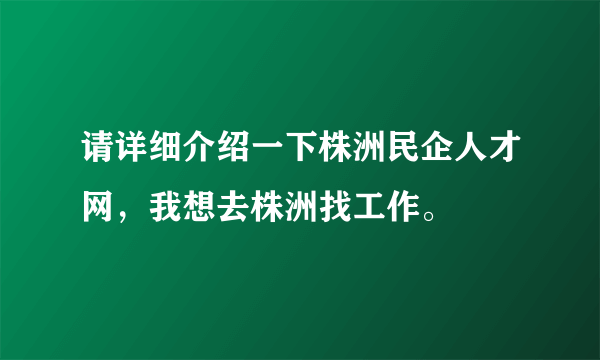 请详细介绍一下株洲民企人才网，我想去株洲找工作。