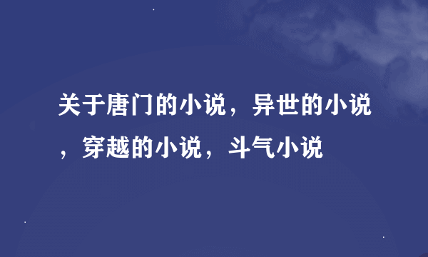 关于唐门的小说，异世的小说，穿越的小说，斗气小说