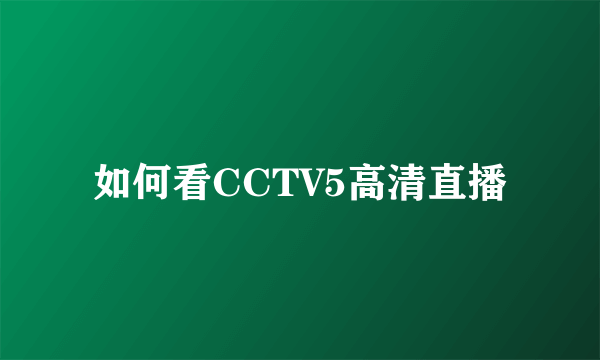 如何看CCTV5高清直播