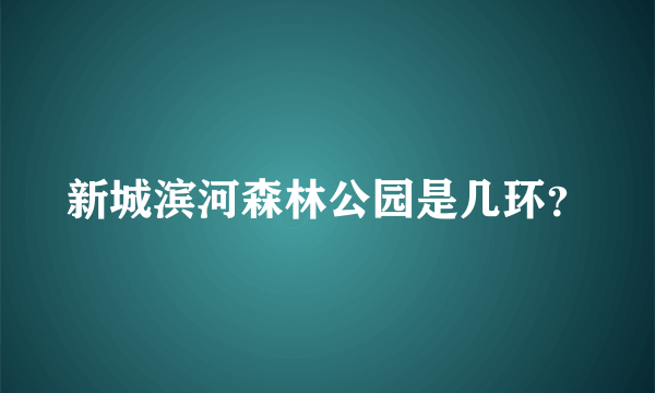 新城滨河森林公园是几环？