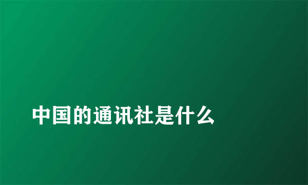 
中国的通讯社是什么

