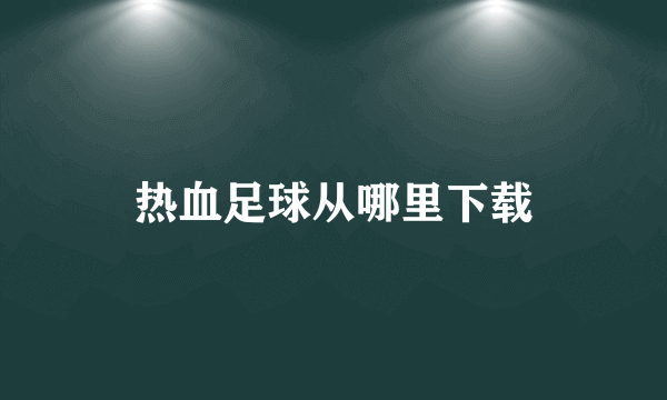 热血足球从哪里下载