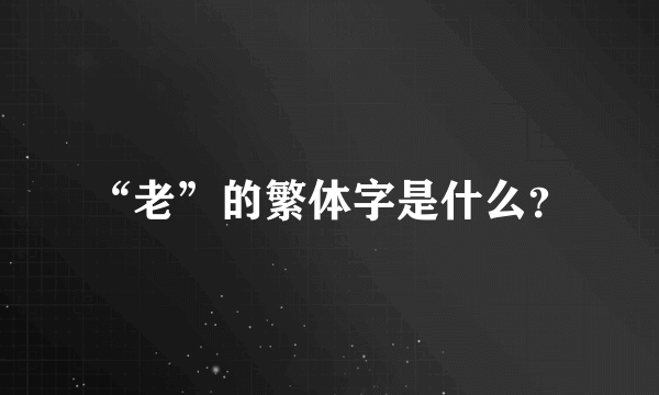 “老”的繁体字是什么？