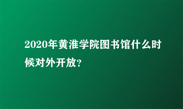 2020年黄淮学院图书馆什么时候对外开放？