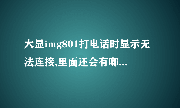 大显img801打电话时显示无法连接,里面还会有嘟嘟嘟的三声，怎么回事?