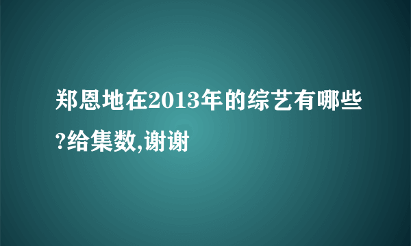 郑恩地在2013年的综艺有哪些?给集数,谢谢