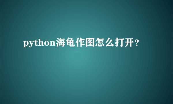 python海龟作图怎么打开？