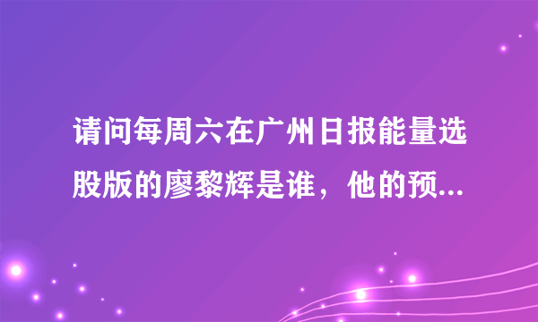 请问每周六在广州日报能量选股版的廖黎辉是谁，他的预测相当准