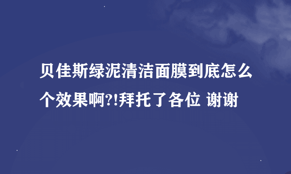 贝佳斯绿泥清洁面膜到底怎么个效果啊?!拜托了各位 谢谢