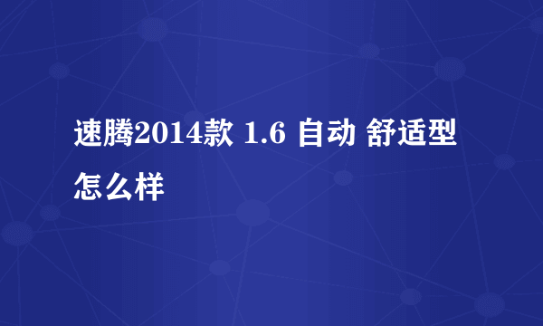 速腾2014款 1.6 自动 舒适型怎么样