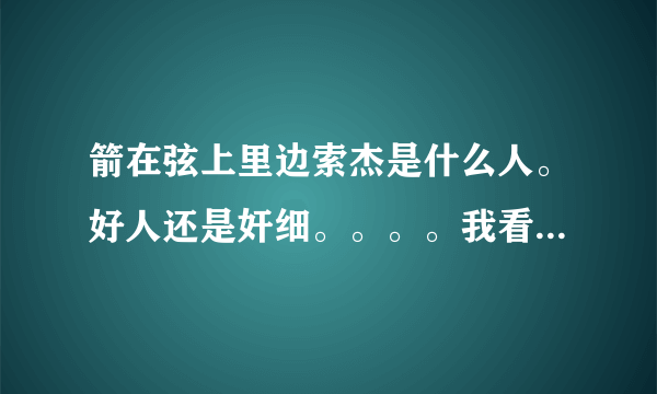 箭在弦上里边索杰是什么人。好人还是奸细。。。。我看他跟九条有那个那个什么的，，，，