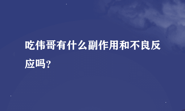 吃伟哥有什么副作用和不良反应吗？